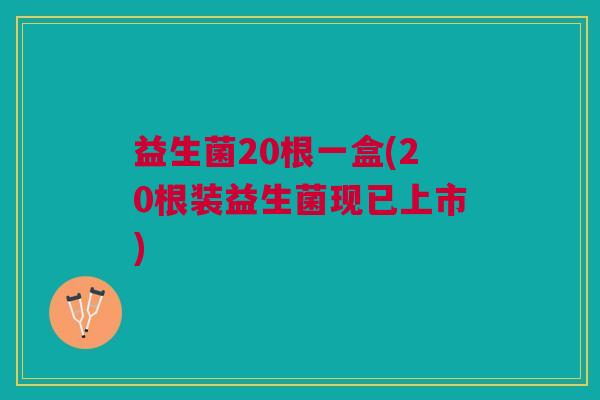 益生菌20根一盒(20根装益生菌现已上市) 益生菌20根一盒(20根装益生菌现已上市)