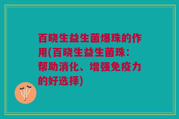 百晓生益生菌爆珠的作用(百晓生益生菌珠:帮助消化、增强免疫力的好选择)