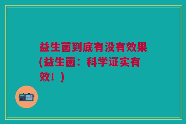 益生菌到底有没有效果(益生菌:科学证实有效!) 益生菌到底有没有效果(益生菌:科学证实有效!)
