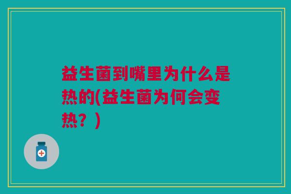 益生菌到嘴里为什么是热的(益生菌为何会变热?)