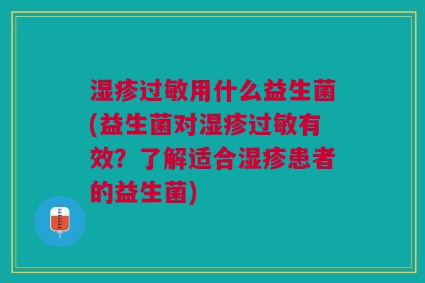 湿疹过敏用什么益生菌(益生菌对湿疹过敏有效?了解适合湿疹患者的益生菌)
