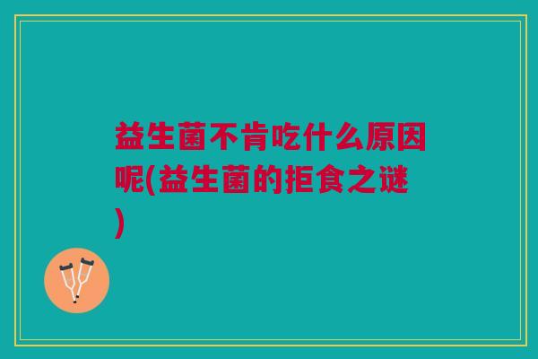 益生菌不肯吃什么原因呢(益生菌的拒食之谜)