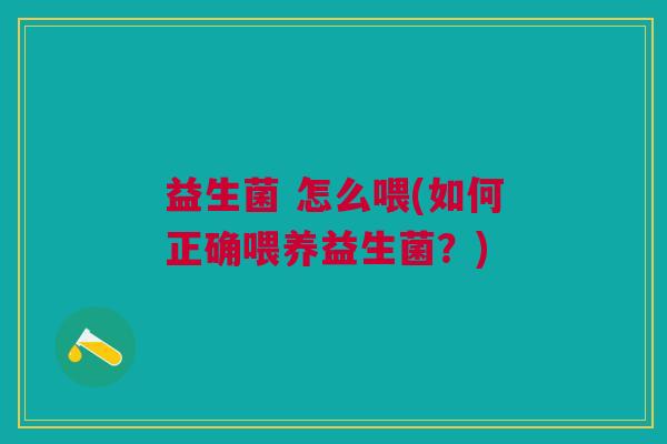 益生菌 怎么喂(如何正确喂养益生菌?)