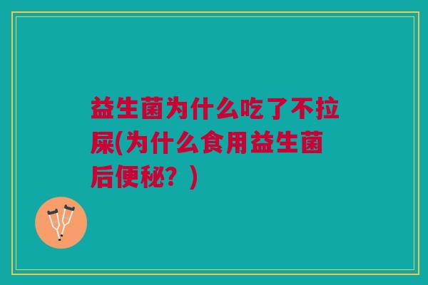 益生菌为什么吃了不拉屎(为什么食用益生菌后?) 益生菌为什么吃了不拉屎(为什么食用益生菌后?)