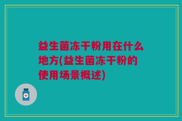 益生菌冻干粉用在什么地方(益生菌冻干粉的使用场景概述)