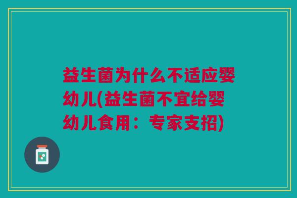 益生菌为什么不适应婴幼儿(益生菌不宜给婴幼儿食用:专家支招)