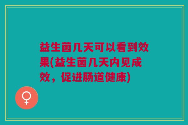 益生菌几天可以看到效果(益生菌几天内见成效,促进肠道健康)