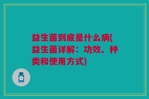 益生菌到底是什么(益生菌详解:功效、种类和使用方式) 益生菌到底是什么(益生菌详解:功效、种类和使用方式)