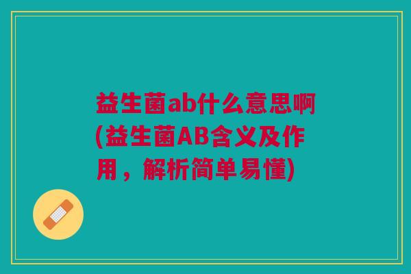 益生菌ab什么意思啊(益生菌AB含义及作用，解析简单易懂)