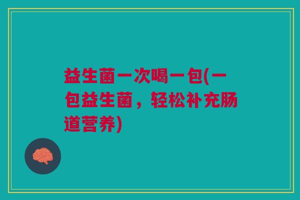 益生菌一次喝一包(一包益生菌,轻松补充肠道营养)