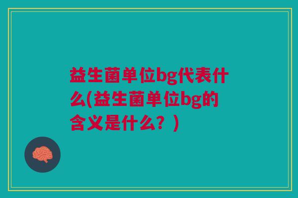 益生菌单位bg代表什么(益生菌单位bg的含义是什么?)