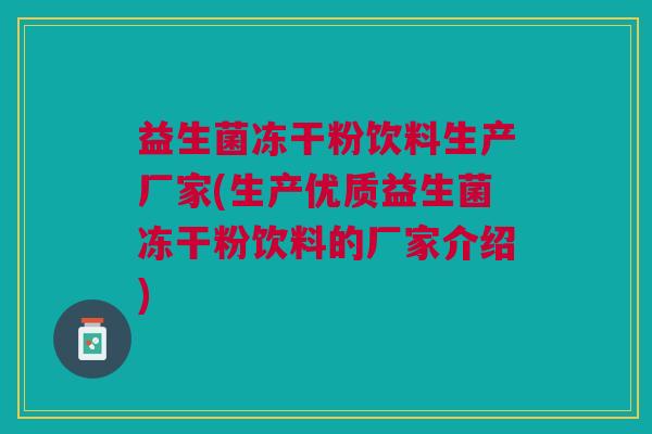 益生菌冻干粉饮料生产厂家(生产优质益生菌冻干粉饮料的厂家介绍)