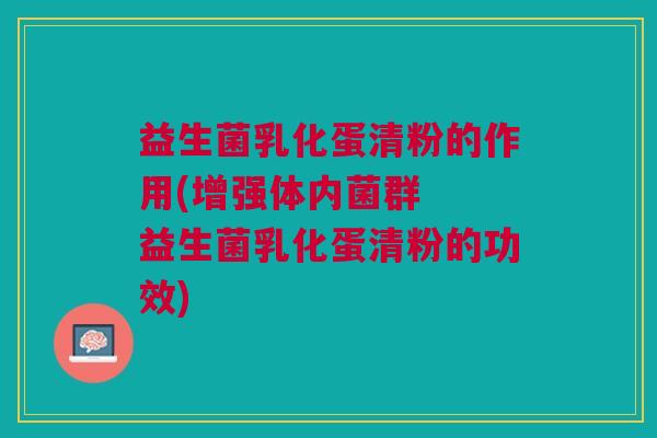 益生菌乳化蛋清粉的作用(增强体内菌群 益生菌乳化蛋清粉的功效)