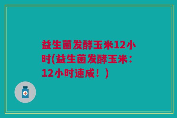 益生菌发酵玉米12小时(益生菌发酵玉米:12小时速成!)