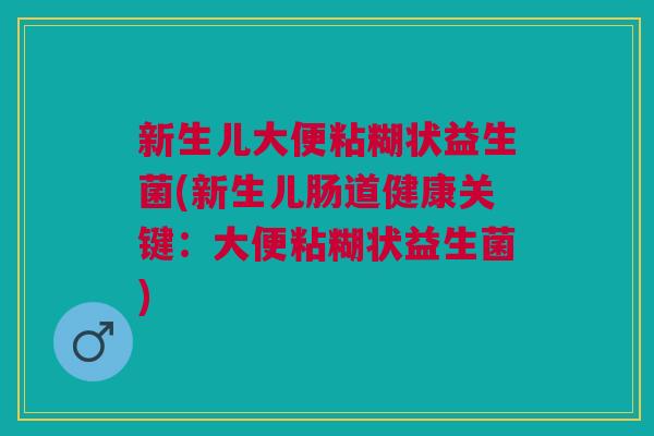 新生儿大便粘糊状益生菌(新生儿肠道健康关键:大便粘糊状益生菌)