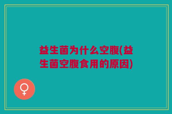 益生菌为什么空腹(益生菌空腹食用的原因)