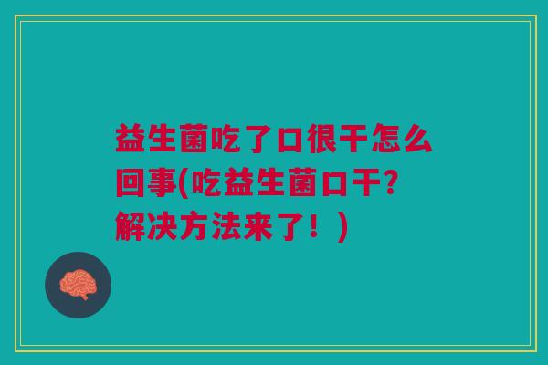 益生菌吃了口很干怎么回事(吃益生菌口干?解决方法来了!)