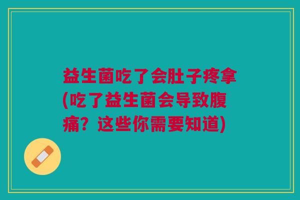 益生菌吃了会肚子疼拿(吃了益生菌会导致腹痛?这些你需要知道)