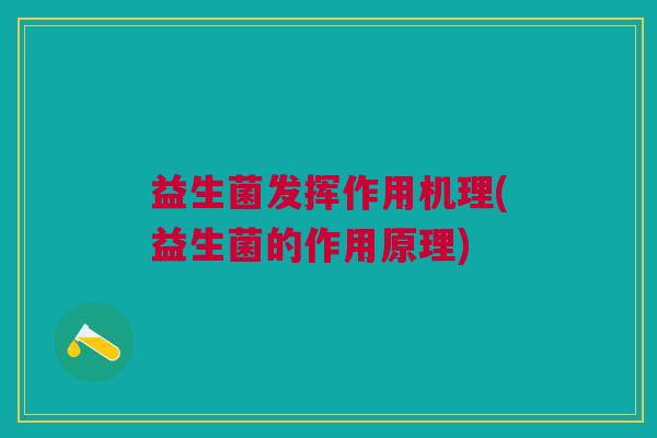 益生菌发挥作用机理(益生菌的作用原理)