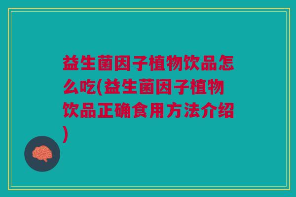 益生菌因子植物饮品怎么吃(益生菌因子植物饮品正确食用方法介绍) 益生菌因子植物饮品怎么吃(益生菌因子植物饮品正确食用方法介绍)