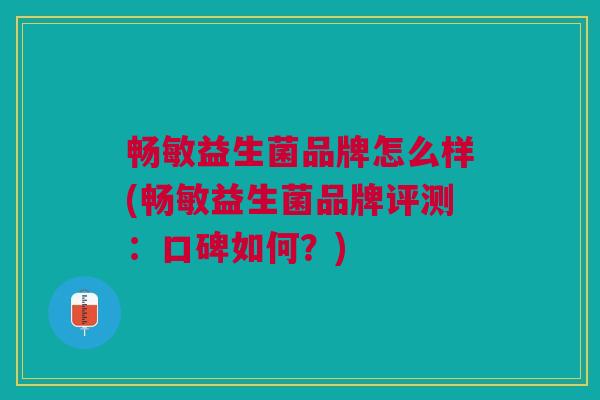 畅敏益生菌品牌怎么样(畅敏益生菌品牌评测:口碑如何?)