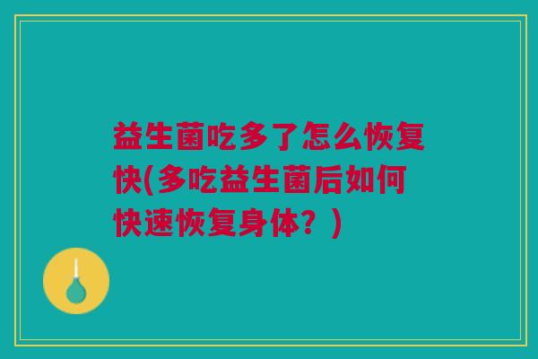 益生菌吃多了怎么恢复快(多吃益生菌后如何快速恢复身体?)