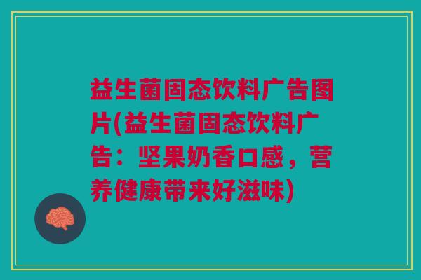 益生菌固态饮料广告图片(益生菌固态饮料广告:坚果奶香口感,营养健康带来好滋味) 益生菌固态饮料广告图片(益生菌固态饮料广告:坚果奶香口感,营养健康带来好滋味)