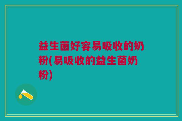 益生菌好容易吸收的奶粉(易吸收的益生菌奶粉)