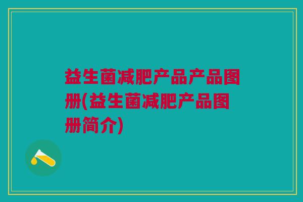 益生菌减肥产品产品图册(益生菌减肥产品图册简介)