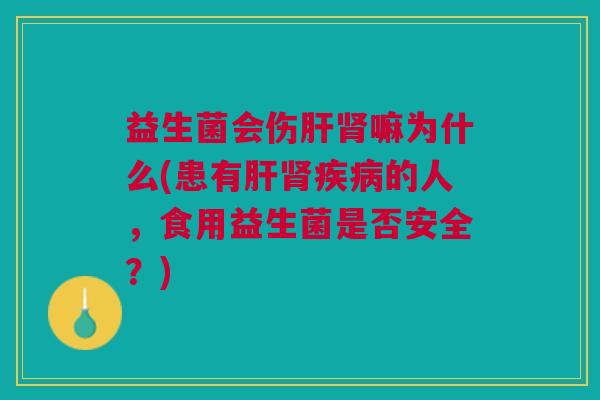 益生菌会伤嘛为什么(患有的人,食用益生菌是否安全?) 益生菌会伤嘛为什么(患有的人,食用益生菌是否安全?)