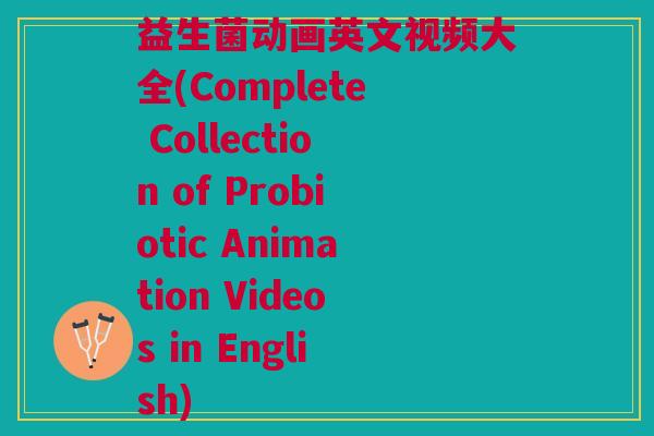 益生菌动画英文视频大全(Complete Collection of Probiotic Animation Videos in English)