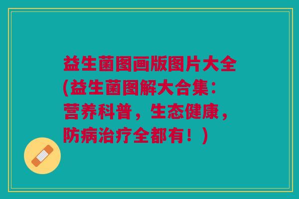 益生菌图画版图片大全(益生菌图解大合集:营养科普,生态健康,防病治疗全都有!)