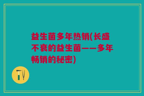 益生菌多年热销(长盛不衰的益生菌——多年畅销的秘密)