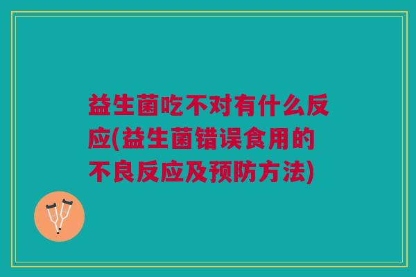 益生菌吃不对有什么反应(益生菌错误食用的不良反应及预防方法)