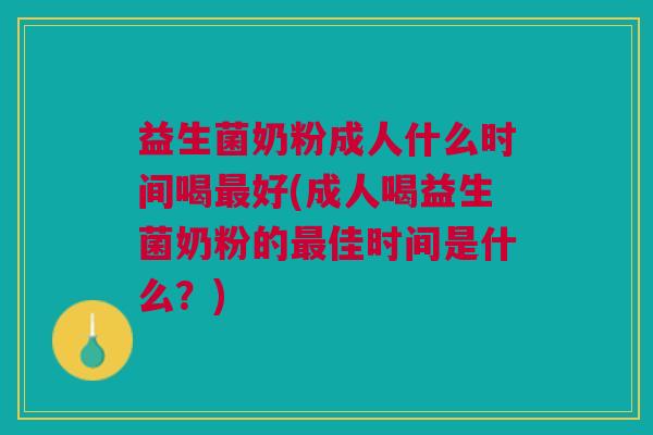 益生菌奶粉成人什么时间喝好(成人喝益生菌奶粉的佳时间是什么?) 益生菌奶粉成人什么时间喝好(成人喝益生菌奶粉的佳时间是什么?)
