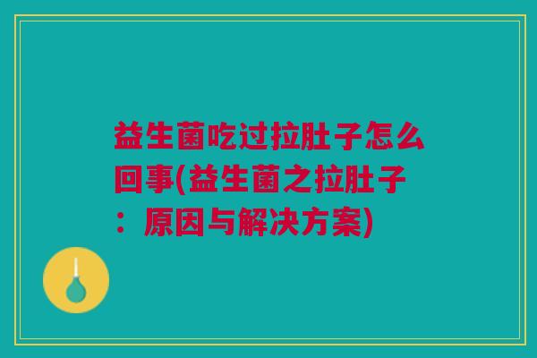 益生菌吃过拉肚子怎么回事(益生菌之拉肚子:原因与解决方案)