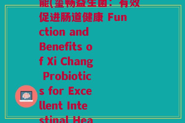 玺畅益生菌的作用及功能(玺畅益生菌:有效促进肠道健康 Function and Benefits of Xi Chang Probiotics for Excellent Intestinal Health)
