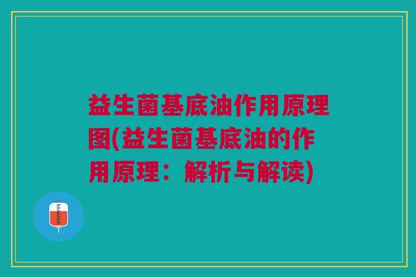 益生菌基底油作用原理图(益生菌基底油的作用原理:解析与解读)