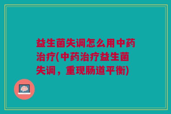 益生菌失调怎么用中药治疗(中药治疗益生菌失调,重现肠道平衡)