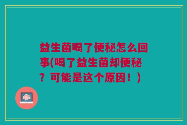 益生菌喝了怎么回事(喝了益生菌却？可能是这个原因！)