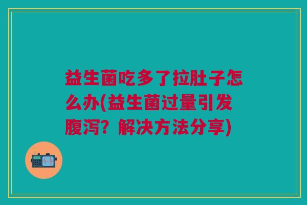 益生菌吃多了拉肚子怎么办(益生菌过量引发?解决方法分享) 益生菌吃多了拉肚子怎么办(益生菌过量引发?解决方法分享)