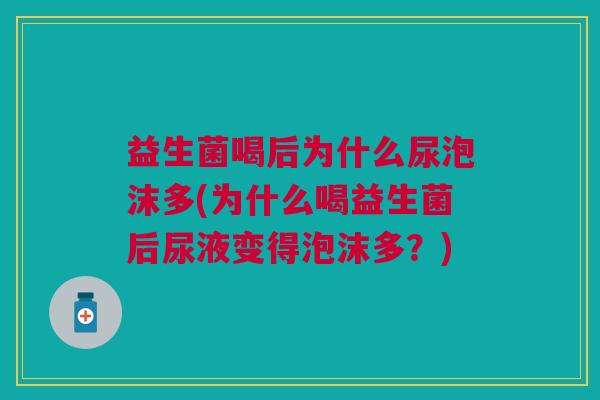 益生菌喝后为什么尿泡沫多(为什么喝益生菌后尿液变得泡沫多?)