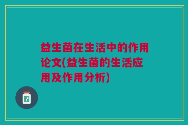 益生菌在生活中的作用论文(益生菌的生活应用及作用分析) 益生菌在生活中的作用论文(益生菌的生活应用及作用分析)