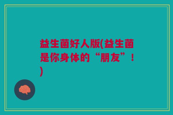 益生菌好人版(益生菌是你身体的“朋友”!)