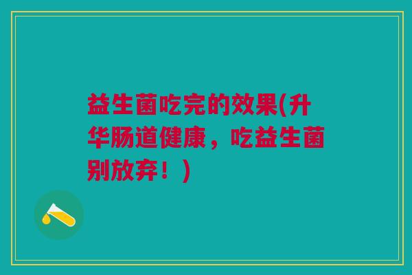 益生菌吃完的效果(升华肠道健康,吃益生菌别放弃!)