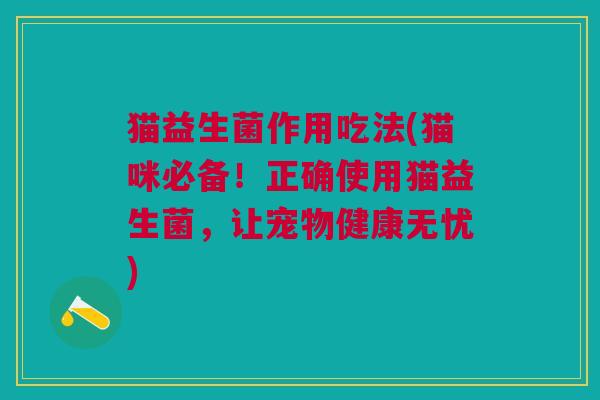 猫益生菌作用吃法(猫咪必备！正确使用猫益生菌，让宠物健康无忧)
