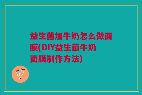 益生菌加牛奶怎么做面膜(DIY益生菌牛奶面膜制作方法)