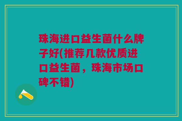 珠海进口益生菌什么牌子好(推荐几款优质进口益生菌,珠海市场口碑不错) 珠海进口益生菌什么牌子好(推荐几款优质进口益生菌,珠海市场口碑不错)