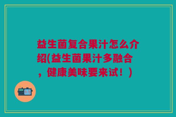 益生菌复合果汁怎么介绍(益生菌果汁多融合,健康美味要来试!) 益生菌复合果汁怎么介绍(益生菌果汁多融合,健康美味要来试!)