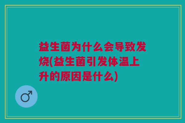 益生菌为什么会导致发烧(益生菌引发体温上升的原因是什么)